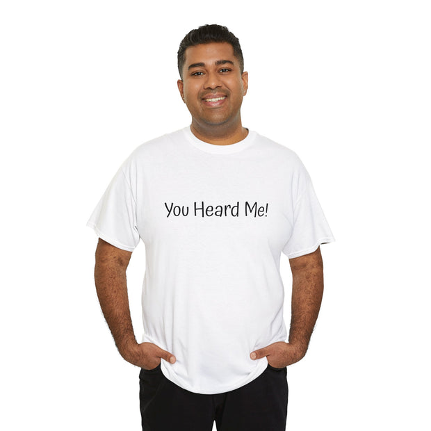 You Heard Me! Unisex T-Shirt