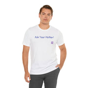 Ask Your Mother Funny T-Shirt, Humorous Saying Tee, Sarcastic Shirt, Casual Graphic Tee, Present for Men and Women, Unisex Comfort Fit