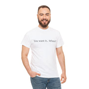 You want it... When? Unisex T-Shirt