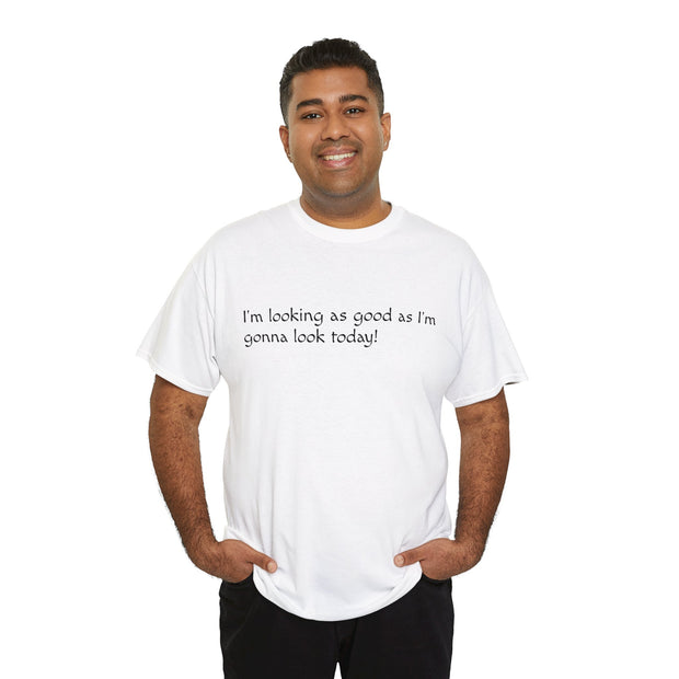 I'm Looking as Good as I'm going to Look Today! Unisex T-Shirt