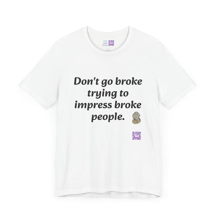 Don't go broke trying to impress broke people T-Shirt, Funny Inspirational Quote T-Shirt, Motivational Graphic Shirt