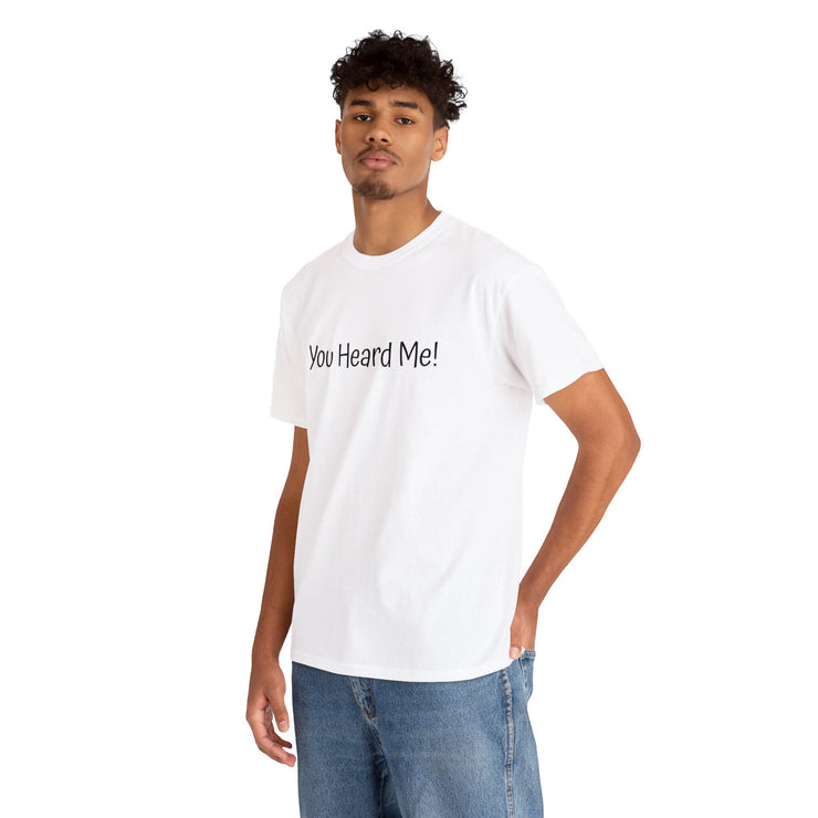 You Heard Me! Unisex T-Shirt