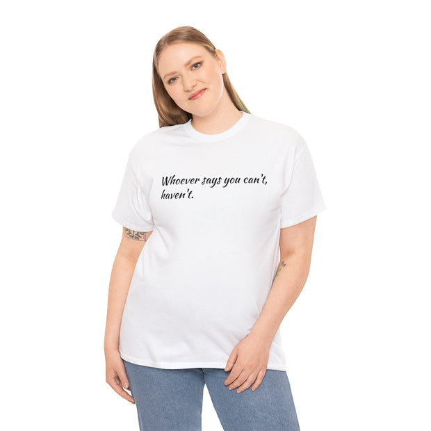 Whoever says you can't, haven't. Unisex T-Shirt