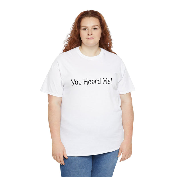 You Heard Me! Unisex T-Shirt