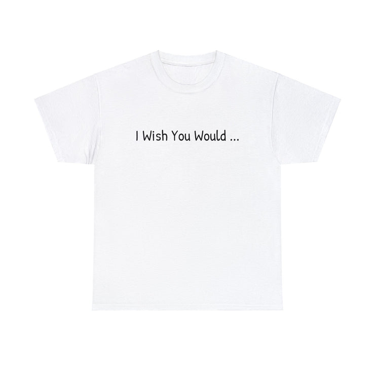 I Wish You Would Unisex T-Shirt