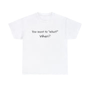 You want to "what?" Unisex T-Shirt