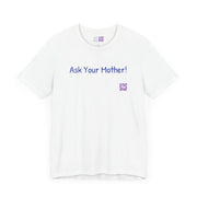 Ask Your Mother Funny T-Shirt, Humorous Saying Tee, Sarcastic Shirt, Casual Graphic Tee, Present for Men and Women, Unisex Comfort Fit