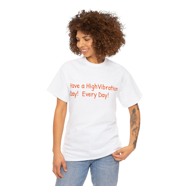 Have a High Vibration Day! Every Day! Unisex T-Shirt