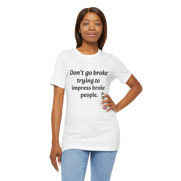 Don't go broke trying to impress broke people T-Shirt, Funny Inspirational Quote T-Shirt, Motivational Graphic Shirt