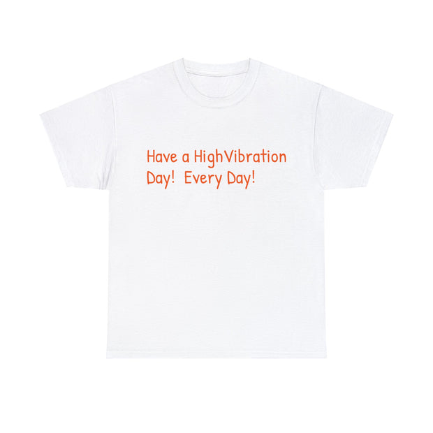 Have a High Vibration Day! Every Day! Unisex T-Shirt