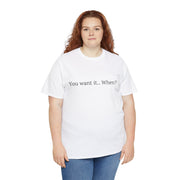 You want it... When? Unisex T-Shirt