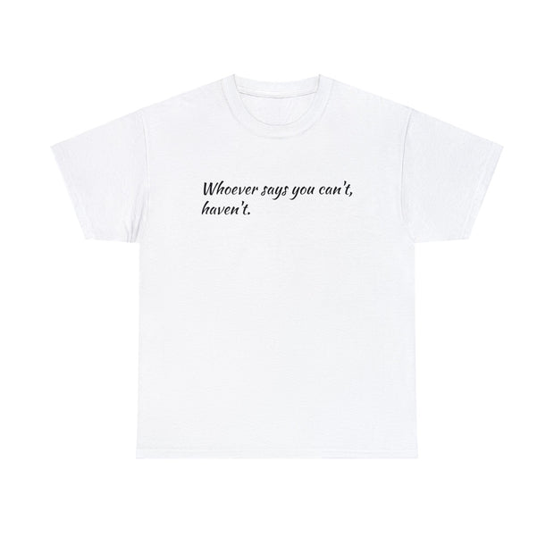 Whoever says you can't, haven't. Unisex T-Shirt