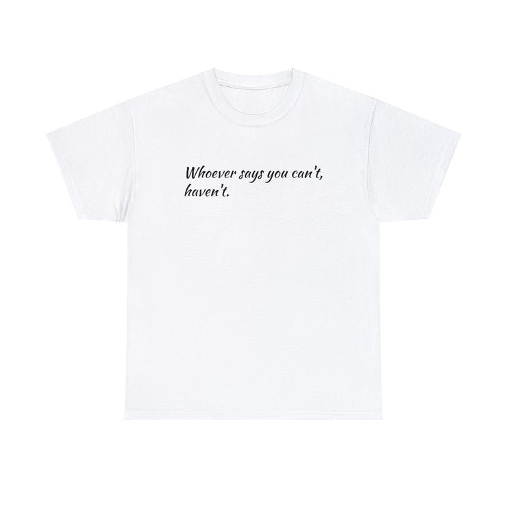 Whoever says you can't, haven't. Unisex T-Shirt