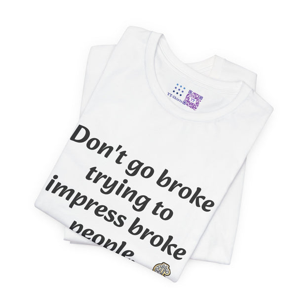 Don't go broke trying to impress broke people T-Shirt, Funny Inspirational Quote T-Shirt, Motivational Graphic Shirt