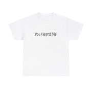 You Heard Me! Unisex T-Shirt