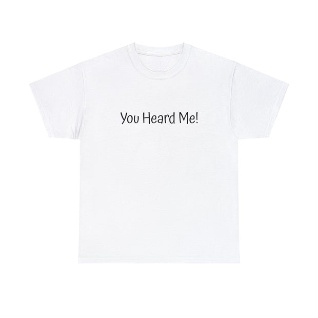 You Heard Me! Unisex T-Shirt