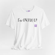 I'm OVAH U Funny Graphic Tee, Sarcastic Saying Shirt